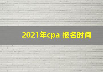 2021年cpa 报名时间